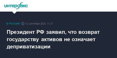 Президент РФ заявил, что возврат государству активов не означает деприватизации