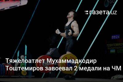 Тяжелоатлет Мухаммадкодир Тоштемиров завоевал две медали на ЧМ