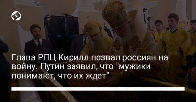 Глава РПЦ Кирилл позвал россиян на войну. Путин заявил, что "мужики понимают, что их ждет"