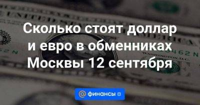 Сколько стоят доллар и евро в обменниках Москвы 12 сентября