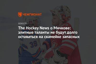 Матвей Мичков - The Hockey News о Мичкове: элитные таланты не будут долго оставаться на скамейке запасных - championat.com - Сочи