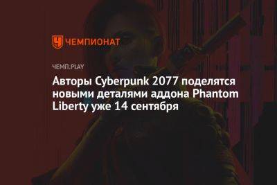 Авторы Cyberpunk 2077 поделятся новыми деталями аддона Phantom Liberty уже 14 сентября