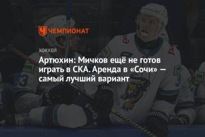 Артюхин: Мичков ещё не готов играть в СКА. Аренда в «Сочи» — самый лучший вариант