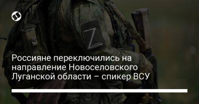 Россияне переключились на направление Новоселовского Луганской области – спикер ВСУ