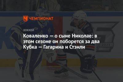 Коваленко — о сыне Николае: в этом сезоне он поборется за два Кубка — Гагарина и Стэнли
