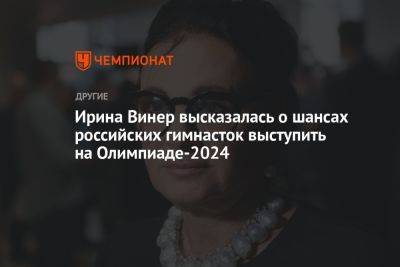 Ирина Винер высказалась о шансах российских гимнасток выступить на Олимпиаде-2024