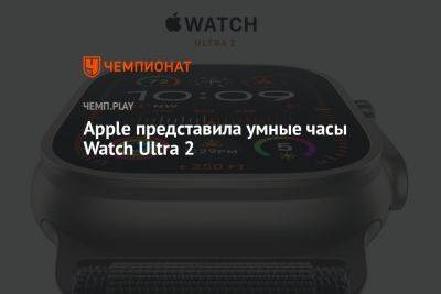 Apple представила умные часы Watch Ultra 2