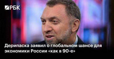 Дерипаска заявил о глобальном шансе для экономики России «как в 90-е»