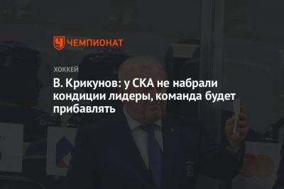 В. Крикунов: у СКА не набрали кондиции лидеры, команда будет прибавлять