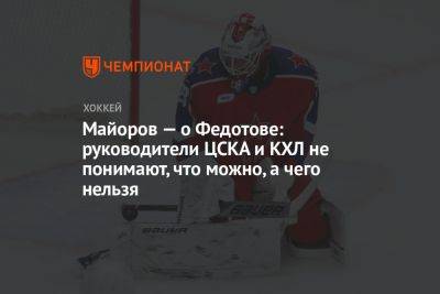 Майоров — о Федотове: руководители ЦСКА и КХЛ не понимают, что можно, а чего нельзя