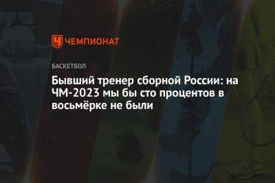Бывший тренер сборной России: на ЧМ-2023 мы бы сто процентов в восьмёрке не были