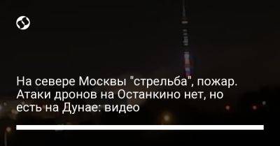 На севере Москвы "стрельба", пожар. Атаки дронов на Останкино нет, но есть на Дунае: видео