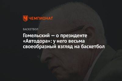 Гомельский — о президенте «Автодора»: у него весьма своеобразный взгляд на баскетбол