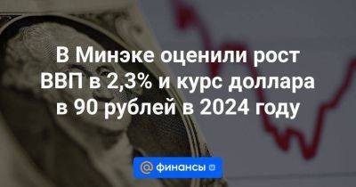 В Минэке оценили рост ВВП в 2,3% и курс доллара в 90 рублей в 2024 году