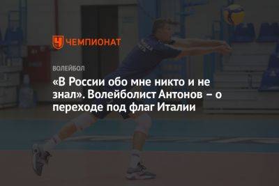«В России обо мне никто и не знал». Волейболист Антонов – о переходе под флаг Италии