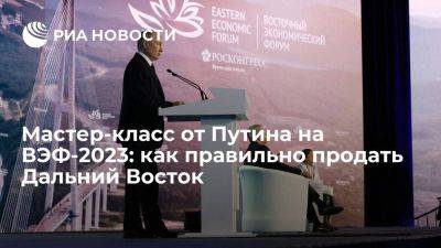 Мастер-класс от Путина на ВЭФ-2023: как правильно продать Дальний Восток