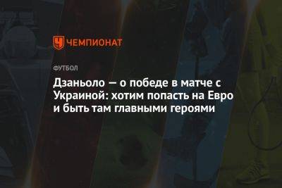 Дзаньоло — о победе в матче с Украиной: хотим попасть на Евро и быть там главными героями