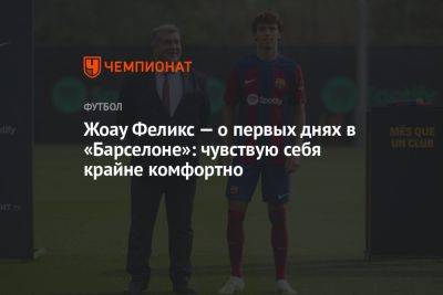 Жоау Феликс — о первых днях в «Барселоне»: чувствую себя крайне комфортно