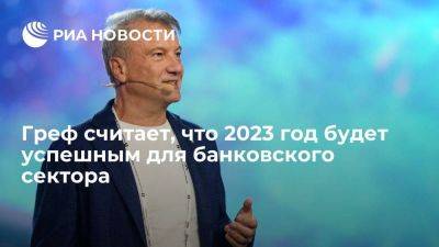 Греф: банковский сектор в РФ ожил, 2023 год будет успешным для него