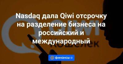 Nasdaq дала Qiwi отсрочку на разделение бизнеса на российский и международный