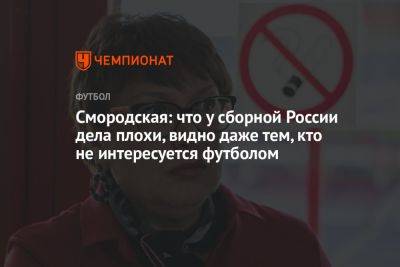 Смородская: что у сборной России дела плохи, видно даже тем, кто не интересуется футболом