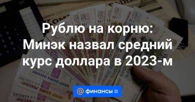 Рублю на корню: Минэк назвал средний курс доллара в 2023-м