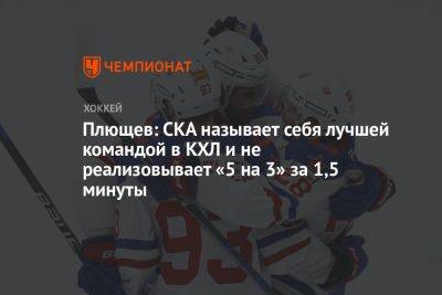 Плющев: СКА называет себя лучшей командой в КХЛ и не реализовывает «5 на 3» за 1,5 минуты