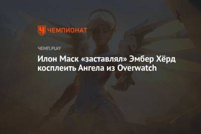 Илон Маск «заставлял» Эмбер Хёрд косплеить Ангела из Overwatch