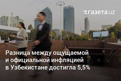 Разница между ощущаемой и официальной инфляцией в Узбекистане достигла 5,5% - gazeta.uz - Узбекистан - Ташкент