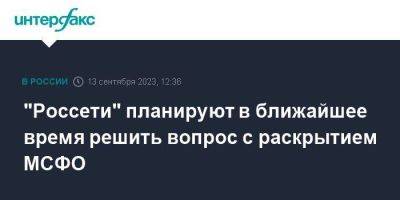 Андрей Рюмин - "Россети" планируют в ближайшее время решить вопрос с раскрытием МСФО - smartmoney.one - Москва