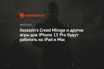 Assassin's Creed Mirage и другие игры для iPhone 15 Pro будут работать на iPad и Mac