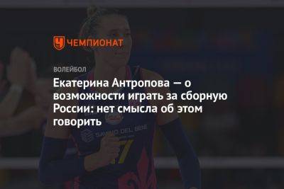 Екатерина Антропова — о возможности играть за сборную России: нет смысла об этом говорить