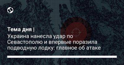 Тема дня | Украина нанесла удар по Севастополю и впервые поразила подводную лодку: главное об атаке