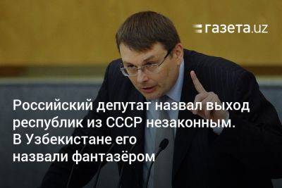 Евгений Федоров - Российский депутат назвал выход республик из СССР незаконным. В Узбекистане его назвали фантазёром - gazeta.uz - Россия - Украина - Армения - Узбекистан - Грузия - Белоруссия