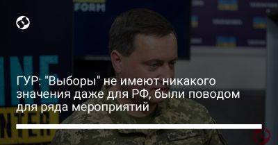 ГУР: "Выборы" не имеют никакого значения даже для РФ, были поводом для ряда мероприятий