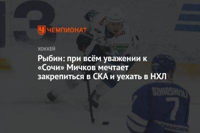 Матвей Мичков - Рыбин: при всём уважении к «Сочи» Мичков мечтает закрепиться в СКА и уехать в НХЛ - championat.com - Москва - Россия - Сочи