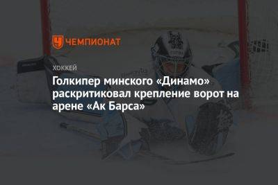 Голкипер минского «Динамо» раскритиковал крепление ворот на арене «Ак Барса»