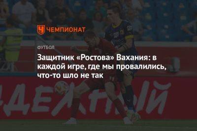 Защитник «Ростова» Вахания: в каждой игре, где мы провалились, что-то шло не так