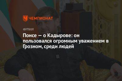 Понсе — о Кадырове: он пользовался огромным уважением в Грозном, среди людей