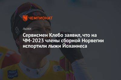 Сервисмен Клебо заявил, что на ЧМ-2023 члены сборной Норвегии испортили лыжи Йоханнеса