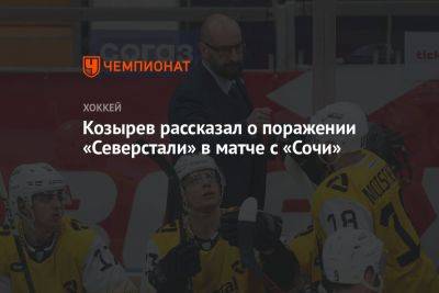 Козырев рассказал о поражении «Северстали» в матче с «Сочи»