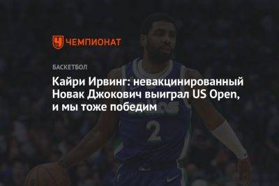 Даниил Медведев - Кайри Ирвинг - Кайри Ирвинг: невакцинированный Новак Джокович выиграл US Open, и мы тоже победим - championat.com - Россия - США