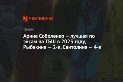 Арина Соболенко — лучшая по эйсам на ТБШ в 2023 году, Рыбакина — 2-я, Свитолина — 4-я