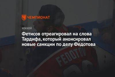 Фетисов отреагировал на слова Тардифа, который анонсировал новые санкции по делу Федотова