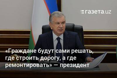 «Граждане будут сами решать, где строить дорогу, а где ремонтировать» — президент Узбекистана