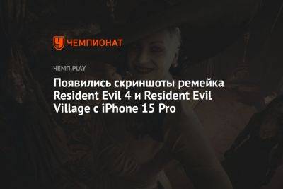 Появились скриншоты ремейка Resident Evil 4 и Resident Evil Village с iPhone 15 Pro