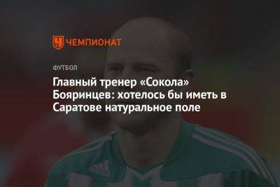 Главный тренер «Сокола» Бояринцев: хотелось бы иметь в Саратове натуральное поле