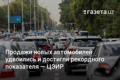 Продажи новых автомобилей в Узбекистане удвоились и достигли рекордного показателя — ЦЭИР