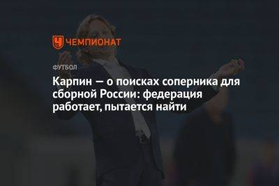 Карпин — о поисках соперника для сборной России: федерация работает, пытается найти