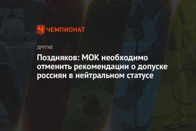 Станислав Поздняков - Поздняков: МОК необходимо отменить рекомендации о допуске россиян в нейтральном статусе - championat.com - Россия - Украина - Киев